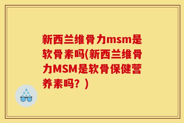 新西兰维骨力msm是软骨素吗(新西兰维骨力MSM是软骨保健营养素吗?) 新西兰维骨力msm是软骨素吗(新西兰维骨力MSM是软骨保健营养素吗?)