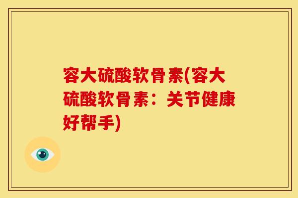 容大硫酸软骨素(容大硫酸软骨素：关节健康好帮手)
