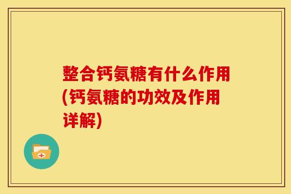整合钙氨糖有什么作用(钙氨糖的功效及作用详解)
