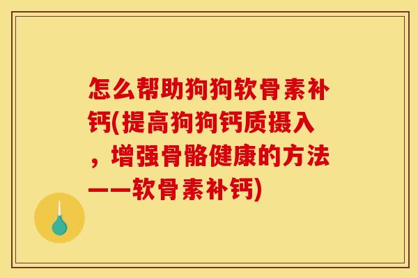 怎么帮助狗狗软骨素补钙(提高狗狗钙质摄入，增强骨骼健康的方法——软骨素补钙)