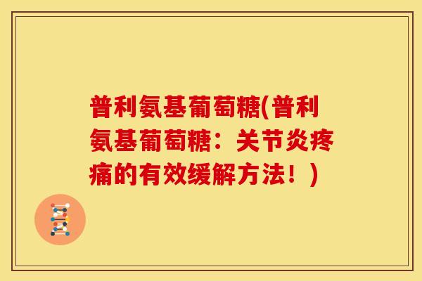 普利氨基葡萄糖(普利氨基葡萄糖：关节炎疼痛的有效缓解方法！)