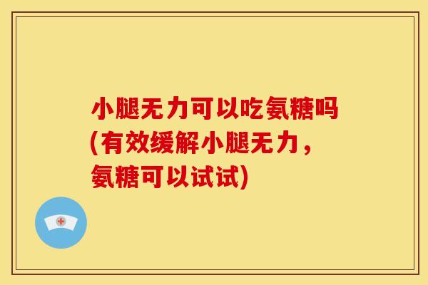 小腿无力可以吃氨糖吗(有效缓解小腿无力，氨糖可以试试)
