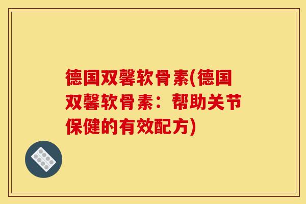 德国双馨软骨素(德国双馨软骨素：帮助关节保健的有效配方)