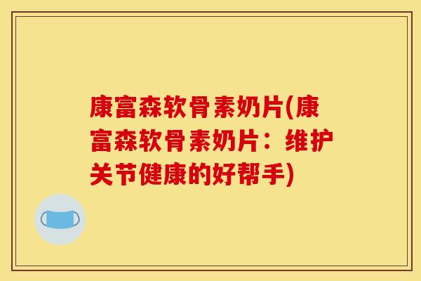 康富森软骨素奶片(康富森软骨素奶片:维护关节健康的好帮手) 康富森软骨素奶片(康富森软骨素奶片:维护关节健康的好帮手)
