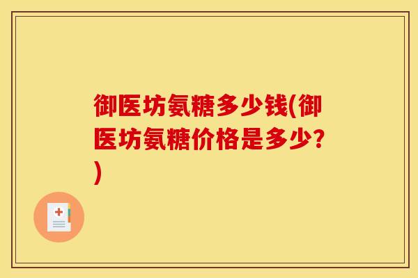 御医坊氨糖多少钱(御医坊氨糖价格是多少?) 御医坊氨糖多少钱(御医坊氨糖价格是多少?)