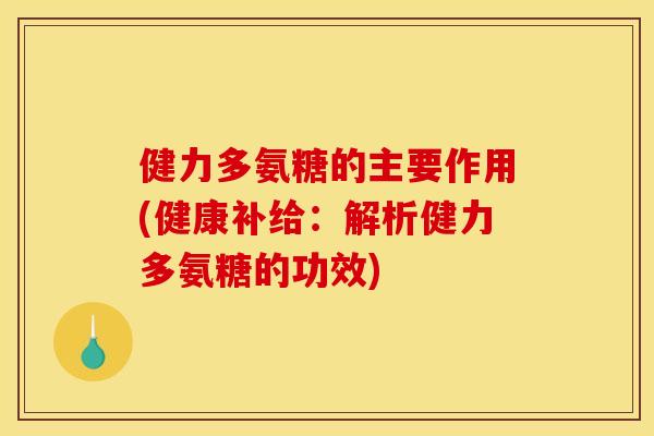 健力多氨糖的主要作用(健康补给：解析健力多氨糖的功效)