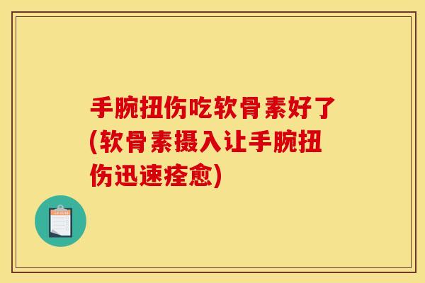 手腕扭伤吃软骨素好了(软骨素摄入让手腕扭伤迅速痊愈)