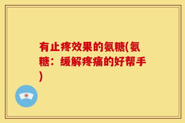 有止疼效果的氨糖(氨糖：缓解疼痛的好帮手)