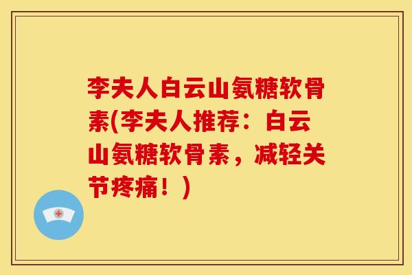 李夫人白云山氨糖软骨素(李夫人推荐：白云山氨糖软骨素，减轻关节！)