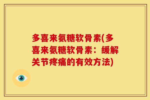 多喜来氨糖软骨素(多喜来氨糖软骨素：缓解关节疼痛的有效方法)