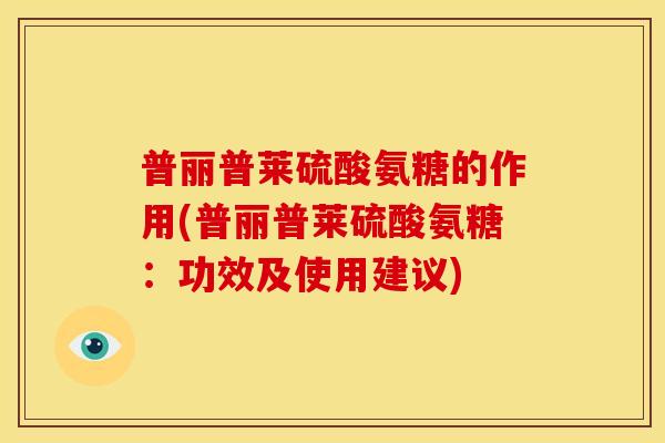 普丽普莱硫酸氨糖的作用(普丽普莱硫酸氨糖：功效及使用建议)