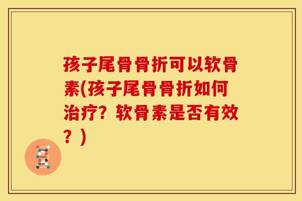 孩子尾骨骨折可以软骨素(孩子尾骨骨折如何治疗？软骨素是否有效？)