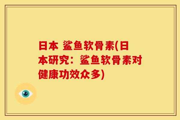 日本 鲨鱼软骨素(日本研究:鲨鱼软骨素对健康功效众多) 日本 鲨鱼软骨素(日本研究:鲨鱼软骨素对健康功效众多)
