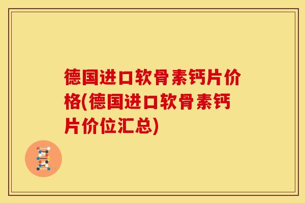 德国进口软骨素钙片价格(德国进口软骨素钙片价位汇总)