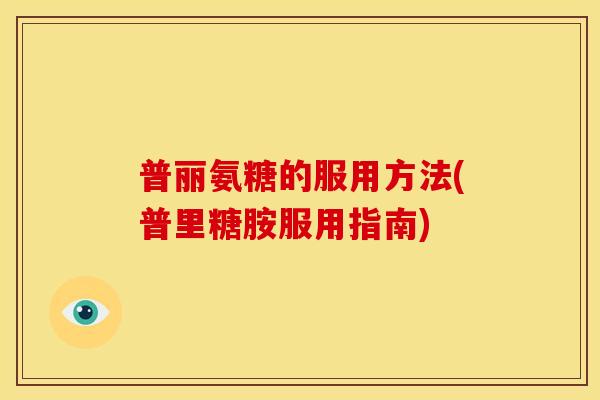 普丽氨糖的服用方法(普里糖胺服用指南)