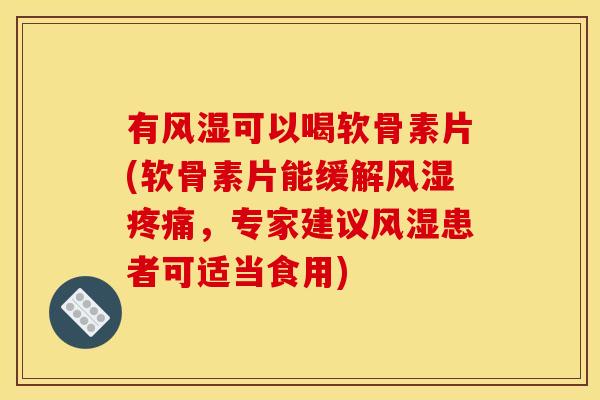 有可以喝软骨素片(软骨素片能缓解,专家建议患者可适当食用) 有可以喝软骨素片(软骨素片能缓解,专家建议患者可适当食用)