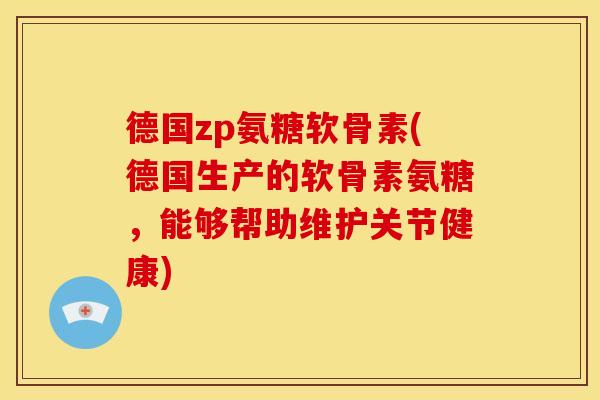 德国zp氨糖软骨素(德国生产的软骨素氨糖,能够帮助维护关节健康) 德国zp氨糖软骨素(德国生产的软骨素氨糖,能够帮助维护关节健康)
