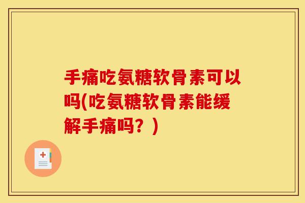 手痛吃氨糖软骨素可以吗(吃氨糖软骨素能缓解手痛吗?) 手痛吃氨糖软骨素可以吗(吃氨糖软骨素能缓解手痛吗?)