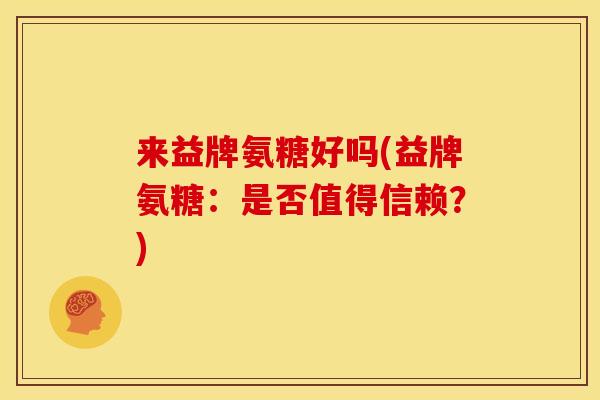 来益牌氨糖好吗(益牌氨糖：是否值得信赖？)