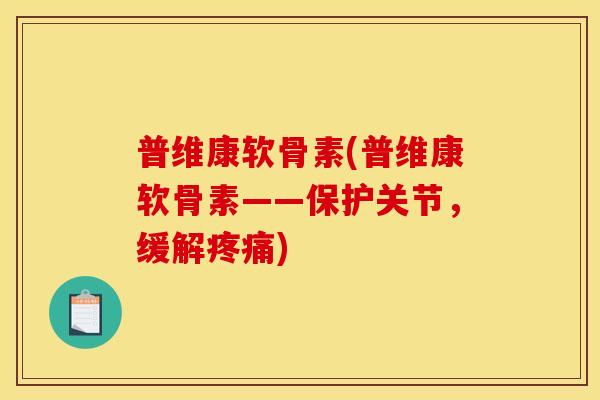 普维康软骨素(普维康软骨素——保护关节，缓解疼痛)