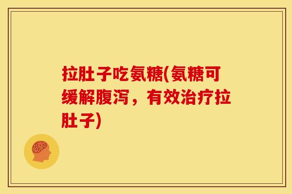 拉肚子吃氨糖(氨糖可缓解腹泻，有效治疗拉肚子)