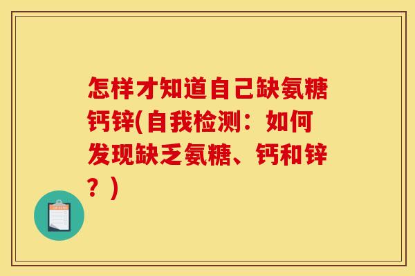 怎样才知道自己缺氨糖钙锌(自我检测:如何发现缺乏氨糖、钙和锌?) 怎样才知道自己缺氨糖钙锌(自我检测:如何发现缺乏氨糖、钙和锌?)