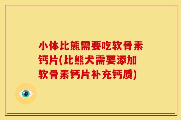小体比熊需要吃软骨素钙片(比熊犬需要添加软骨素钙片补充钙质)