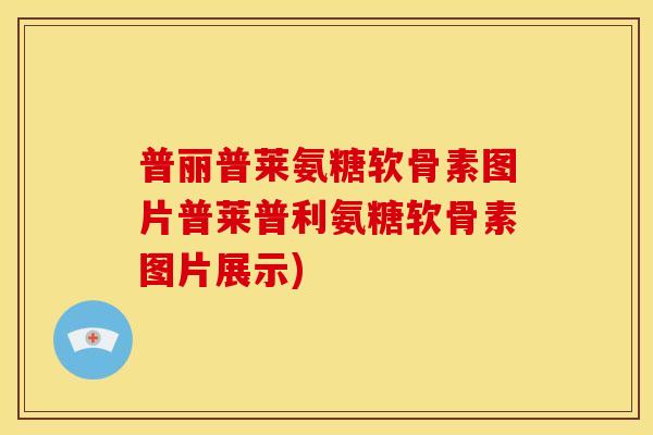 普丽普莱氨糖软骨素图片普莱普利氨糖软骨素图片展示)