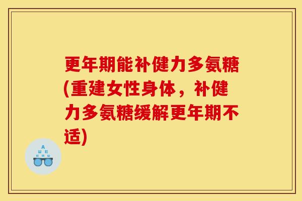 更年期能补健力多氨糖(重建女性身体，补健力多氨糖缓解更年期不适)