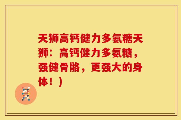 天狮高钙健力多氨糖天狮：高钙健力多氨糖，强健骨骼，更强大的身体！)