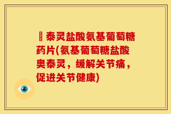 奧泰灵盐酸氨基葡萄糖药片(氨基葡萄糖盐酸奥泰灵，缓解关节痛，促进关节健康)