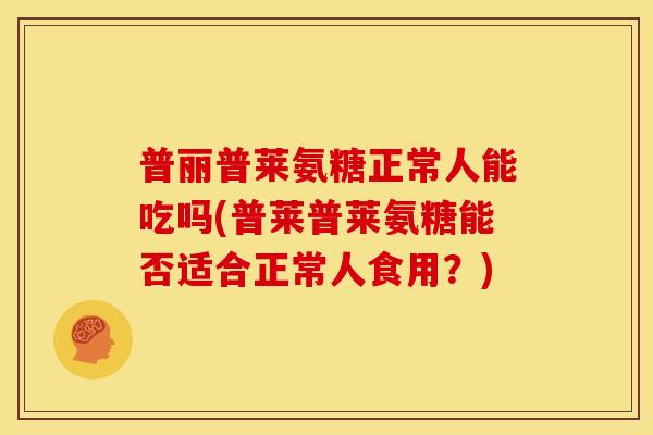 普丽普莱氨糖正常人能吃吗(普莱普莱氨糖能否适合正常人食用？)