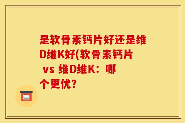 是软骨素钙片好还是维D维K好(软骨素钙片 vs 维D维K：哪个更优？