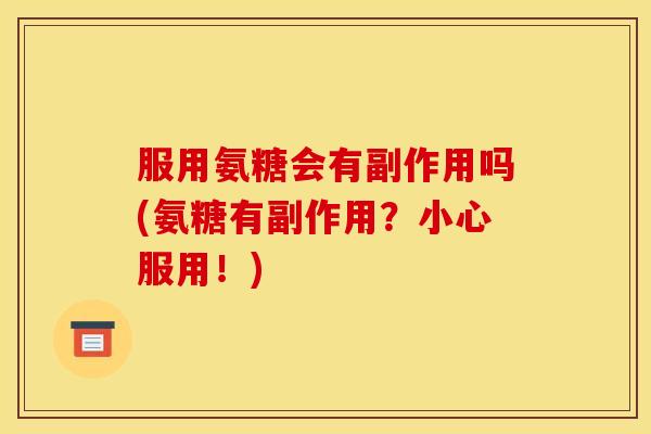 服用氨糖会有副作用吗(氨糖有副作用？小心服用！)