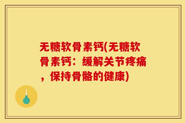无糖软骨素钙(无糖软骨素钙：缓解关节疼痛，保持骨骼的健康)