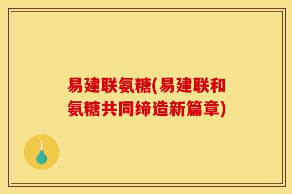 易建联氨糖(易建联和氨糖共同缔造新篇章) 易建联氨糖(易建联和氨糖共同缔造新篇章)