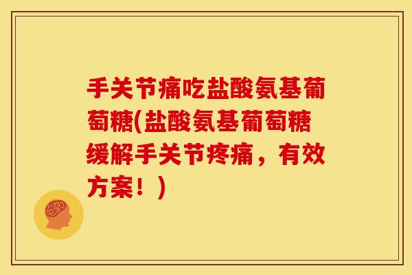 手关节痛吃盐酸氨基葡萄糖(盐酸氨基葡萄糖缓解手关节疼痛，有效方案！)