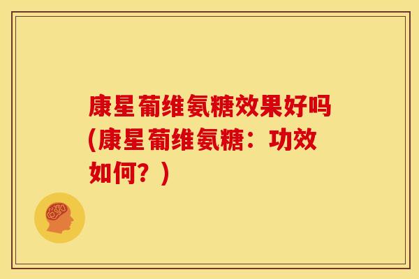 康星葡维氨糖效果好吗(康星葡维氨糖：功效如何？)