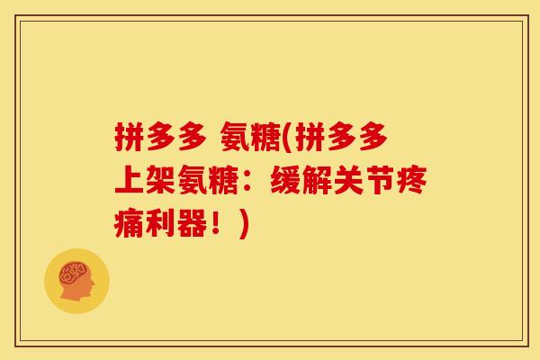 拼多多 氨糖(拼多多上架氨糖：缓解关节疼痛利器！)