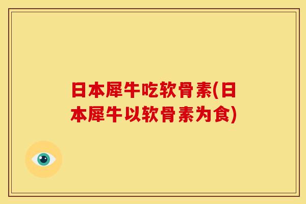 日本犀牛吃软骨素(日本犀牛以软骨素为食) 日本犀牛吃软骨素(日本犀牛以软骨素为食)