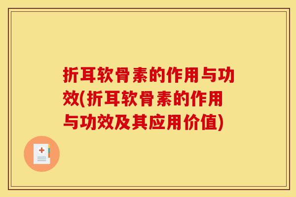 折耳软骨素的作用与功效(折耳软骨素的作用与功效及其应用价值)