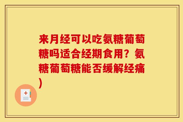 来月经可以吃氨糖葡萄糖吗适合经期食用？氨糖葡萄糖能否缓解经痛)
