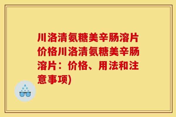 川洛清氨糖美辛肠溶片价格川洛清氨糖美辛肠溶片：价格、用法和注意事项)