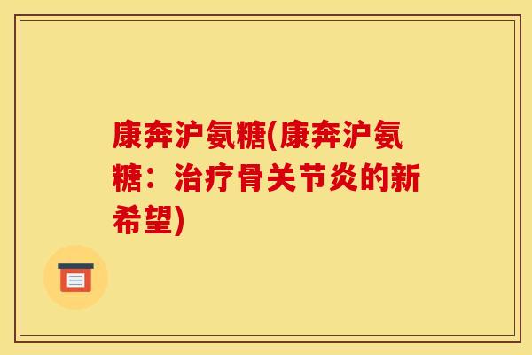 康奔沪氨糖(康奔沪氨糖：治疗骨关节炎的新希望)