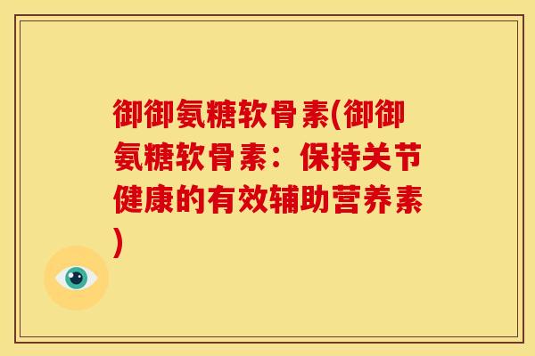 御御氨糖软骨素(御御氨糖软骨素：保持关节健康的有效辅助营养素)