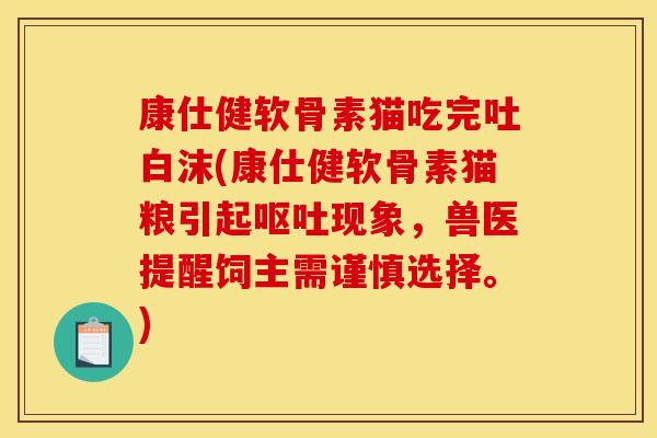 康仕健软骨素猫吃完吐白沫(康仕健软骨素猫粮引起呕吐现象，兽医提醒饲主需谨慎选择。)