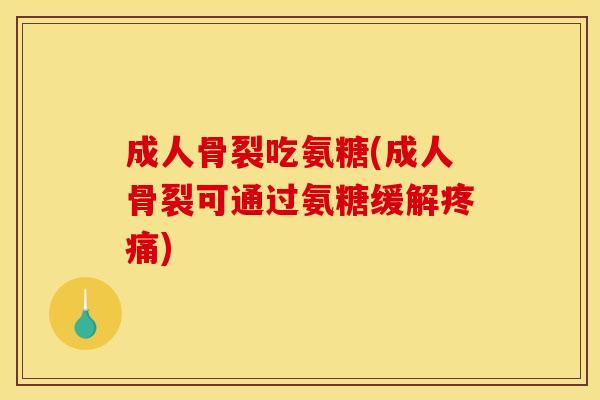成人骨裂吃氨糖(成人骨裂可通过氨糖缓解疼痛)