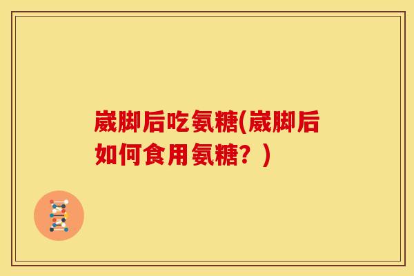 崴脚后吃氨糖(崴脚后如何食用氨糖?) 崴脚后吃氨糖(崴脚后如何食用氨糖?)
