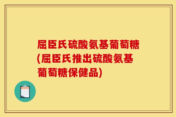 屈臣氏硫酸氨基葡萄糖(屈臣氏推出硫酸氨基葡萄糖保健品)