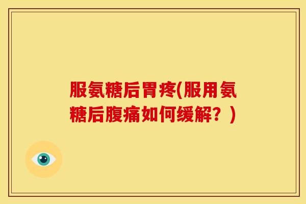 服氨糖后胃疼(服用氨糖后腹痛如何缓解?) 服氨糖后胃疼(服用氨糖后腹痛如何缓解?)